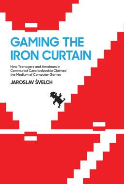Gaming the Iron Curtain How Teenagers and Amateurs in Communist Czechoslovakia Claimed the Medium of Computer Games  9780262038843 Front Cover