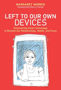 Left to Our Own Devices Outsmarting Smart Technology to Reclaim Our Relationships, Health, and Focus  9780262039130 Front Cover