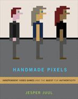 Handmade Pixels Independent Video Games and the Quest for Authenticity  9780262042796 Front Cover