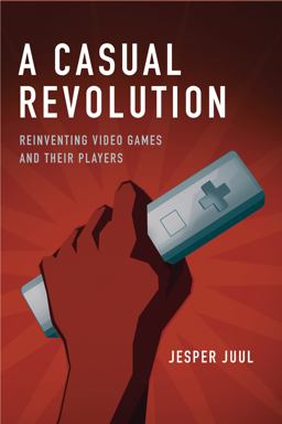 Casual Revolution Reinventing Video Games and Their Players  9780262517393 Front Cover