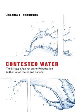 Contested Water The Struggle Against Water Privatization in the United States and Canada  9780262518390 Front Cover