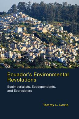 Ecuador's Environmental Revolutions Ecoimperialists, Ecodependents, and Ecoresisters  9780262528771 Front Cover