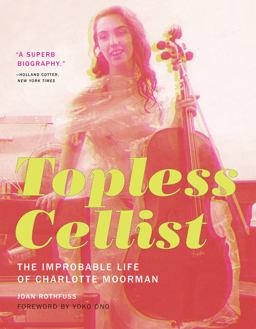 Topless Cellist The Improbable Life of Charlotte Moorman  9780262533584 Front Cover