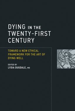 Dying in the Twenty-First Century Toward a New Ethical Framework for the Art of Dying Well  9780262534598 Front Cover