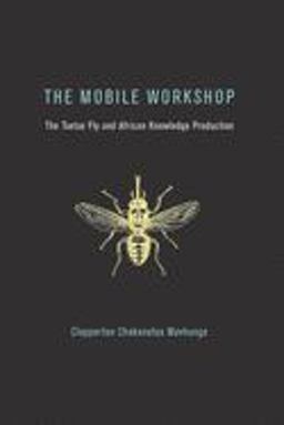 Mobile Workshop The Tsetse Fly and African Knowledge Production  9780262535021 Front Cover