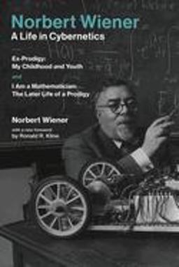 Norbert Wiener-A Life in Cybernetics Ex-Prodigy:Â My Childhood and Youth andÂ I Am a Mathematician:Â the Later Life of a Prodigy  9780262535441 Front Cover