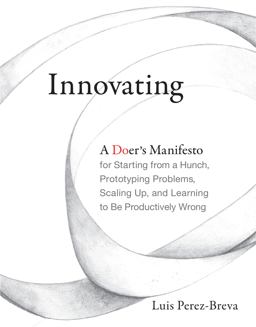 Innovating A Doer's Manifesto for Starting from a Hunch, Prototyping Problems, Scaling up, and Learning to Be Productively Wrong  9780262536127 Front Cover