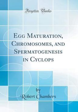 Egg Maturation, Chromosomes, and Spermatogenesis in Cyclops (Classic Reprint)