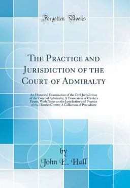 The Practice and Jurisdiction of the Court of Admiralty The Practice and Jurisdiction of the Court of Admiralty