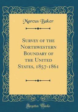 Survey of the Northwestern Boundary of the United States, 1857-1861 (Classic Reprint)