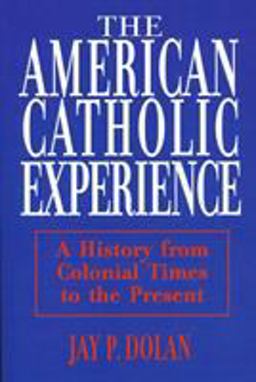 American Catholic Experience A History from Colonial Times to the Present  9780268006396 Front Cover
