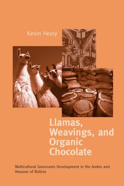Llamas, Weavings, and Organic Chocolate Multicultural Grassroots Development in the Andes and Amazon of Bolivia  9780268013264 Front Cover