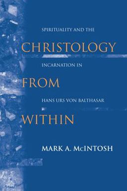 Christology from Within Spirituality and the Incarnation in Hans Urs Von Balthasar  9780268023546 Front Cover
