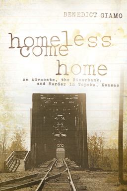 Homeless Come Home An Advocate, the Riverbank, and Murder in Topeka, Kansas  9780268029814 Front Cover