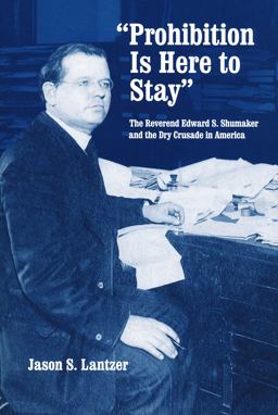 Prohibition Is Here to Stay The Reverend Edward S. Shumaker and the Dry Crusade in America  9780268033835 Front Cover