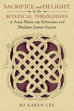 Sacrifice and Delight in the Mystical Theologies of Anna Maria Van Schurman and Madame Jeanne Guyon  9780268033910 Front Cover