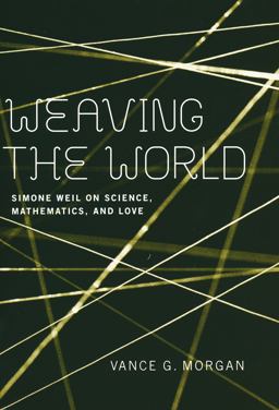 Weaving the World Simone Weil on Science, Mathematics, and Love  9780268034870 Front Cover