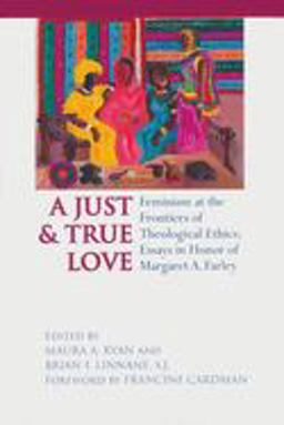 Just and True Love Feminism at the Frontiers of Theological Ethics: Essays in Honor of Margaret Farley  9780268040253 Front Cover