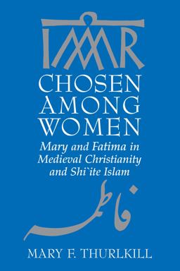 Chosen among Women Mary and Fatima in Medieval Christianity and Shi`ite Islam  9780268042318 Front Cover