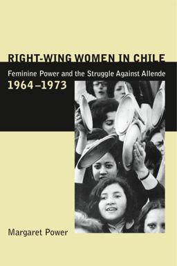 Right-Wing Women in Chile Feminine Power and the Struggle Against Allende, 1964-1973  9780271021959 Front Cover