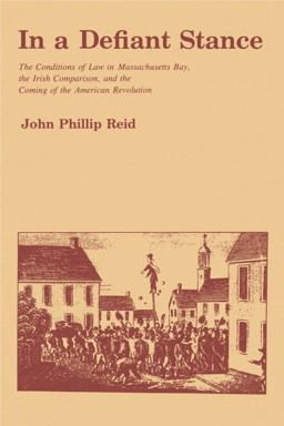 In a Defiant Stance The Conditions of Law in Massachusetts Bay, the Irish Comparison, and the Coming of the American Revolution  9780271022772 Front Cover