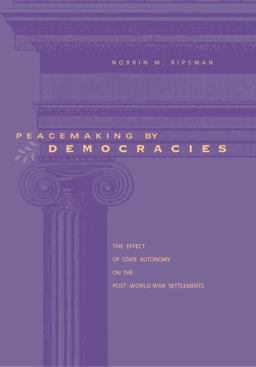 Peacemaking by Democracies The Effect of State Autonomy on the Post-World War Settlements  9780271023984 Front Cover