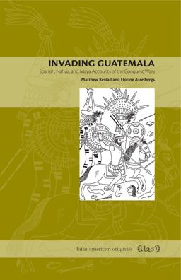 Invading Guatemala Spanish, Nahua, and Maya Accounts of the Conquest Wars  9780271027586 Front Cover