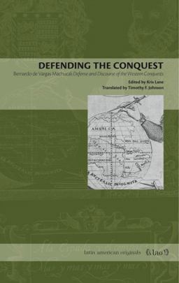 Defending the Conquest Bernardo de Vargas Machuca's Defense and Discourse of the Western Conquests  9780271029375 Front Cover
