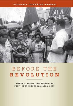 Before the Revolution Women's Rights and Right-Wing Politics in Nicaragua, 1821-1979  9780271048710 Front Cover