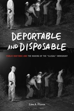 Deportable and Disposable Public Rhetoric and the Making of the Illegal Immigrant  9780271087894 Front Cover
