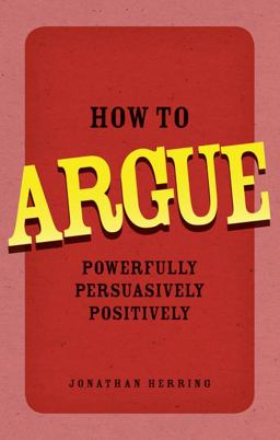 How to Argue Powerfully, Persuasively, Positively  9780273734185 Front Cover