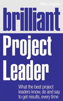 Brilliant Project Leader What the Best Project Leaders Know, Do and Say to Get Results, Every Time  9780273759362 Front Cover
