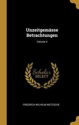Unzeitgemässe Betrachtungen; Volume 4