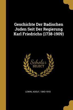 Geschichte der Badischen Juden Seit der Regierung Karl Friedrichs (1738-1909)  9780274731930 Front Cover