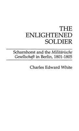 Enlightened Soldier Scharnhorst and the Militarische Gesellschaft in Berlin, 1801-1805  9780275929367 Front Cover