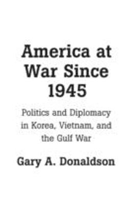 America at War Since 1945 Politics and Diplomacy in Korea, Vietnam, and the Gulf War  9780275956608 Front Cover