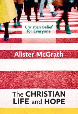 Christian Belief for Everyone: the Christian Life and Hope Christian Belief for Everyone: the Christian Life and Hope