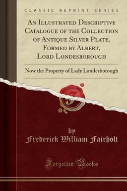 An Illustrated Descriptive Catalogue of the Collection of Antique Silver Plate, Formed by Albert, Lord Londesborough