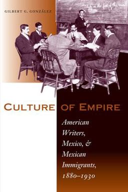 Culture of Empire American Writers, Mexico, and Mexican Immigrants, 1880-1930  9780292702073 Front Cover