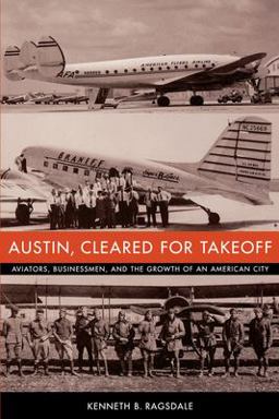 Austin, Cleared for Takeoff Aviators, Businessmen, and the Growth of an American City  9780292702684 Front Cover