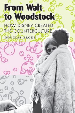 From Walt to Woodstock How Disney Created the Counterculture  9780292702738 Front Cover