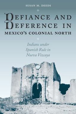 Defiance and Deference in Mexico's Colonial North Indians under Spanish Rule in Nueva Vizcaya  9780292705517 Front Cover