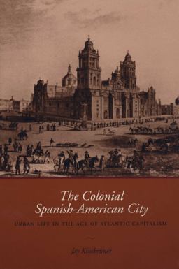 Colonial Spanish-American City Urban Life in the Age of Atlantic Capitalism  9780292706682 Front Cover