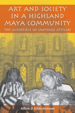 Art and Society in a Highland Maya Community The Altarpiece of Santiago Atitlï¿½n  9780292712423 Front Cover