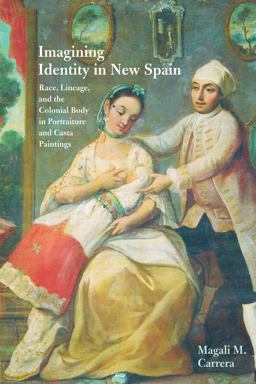 Imagining Identity in New Spain Race, Lineage, and the Colonial Body in Portraiture and Casta Paintings  9780292712454 Front Cover