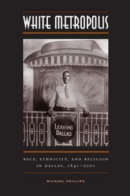 White Metropolis Race, Ethnicity, and Religion in Dallas, 1841-2001  9780292712744 Front Cover