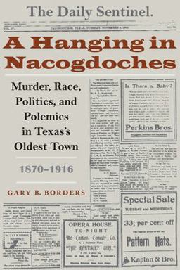 Hanging in Nacogdoches Murder, Race, Politics, and Polemics in Texas's Oldest Town, 1870-1916  9780292712997 Front Cover