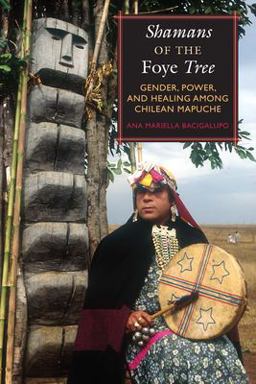 Shamans of the Foye Tree Gender, Power, and Healing among Chilean Mapuche  9780292716599 Front Cover