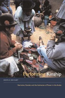 Performing Kinship Narrative, Gender, and the Intimacies of Power in the Andes  9780292717084 Front Cover