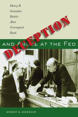 Deception and Abuse at the Fed Henry B. Gonzalez Battles Alan Greenspan's Bank  9780292717855 Front Cover